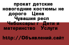 прокат детские новогодние костюмы не дорого › Цена ­ 150 - Чувашия респ., Чебоксары г. Дети и материнство » Услуги   